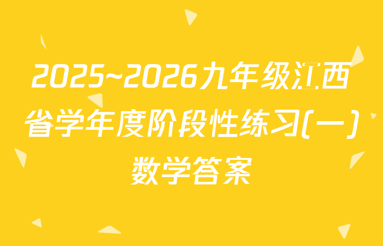 2025~2026九年级江西省学年度阶段性练习(一)数学答案