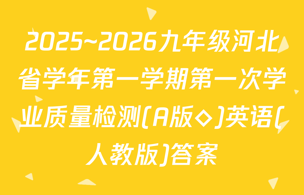2025~2026九年级河北省学年第一学期第一次学业质量检测(A版◇)英语(人教版)答案
