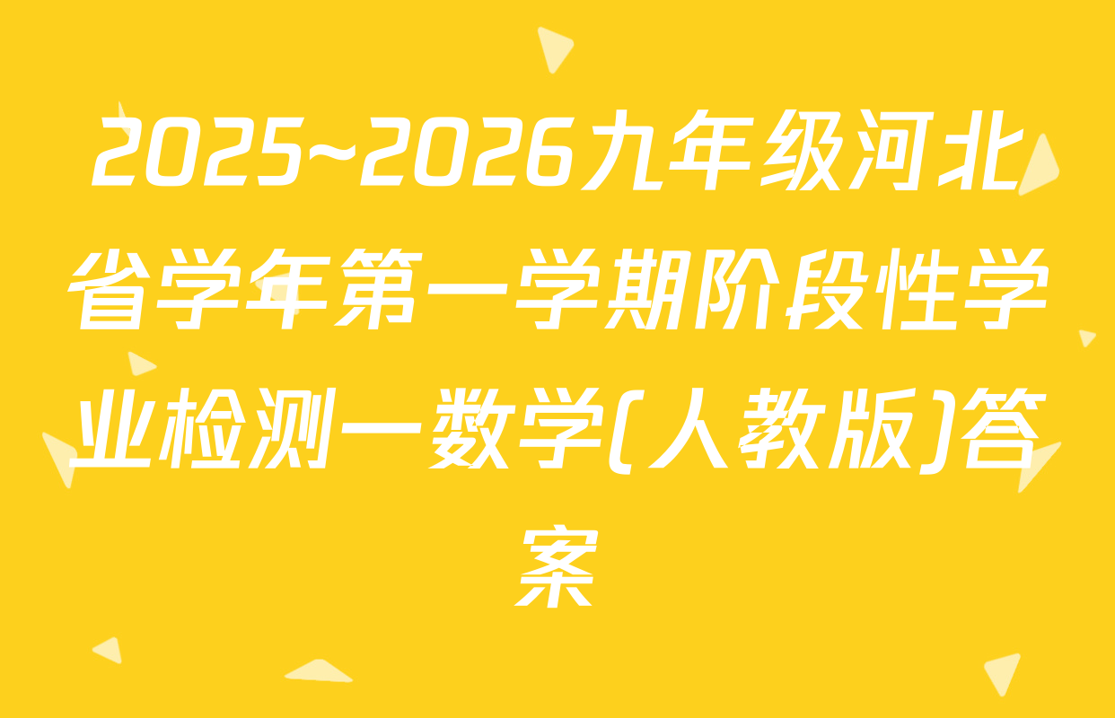 2025~2026九年级河北省学年第一学期阶段性学业检测一数学(人教版)答案