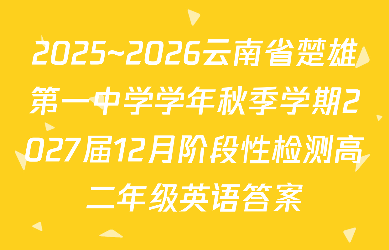 2025~2026云南省楚雄第一中学学年秋季学期2027届12月阶段性检测高二年级英语答案
