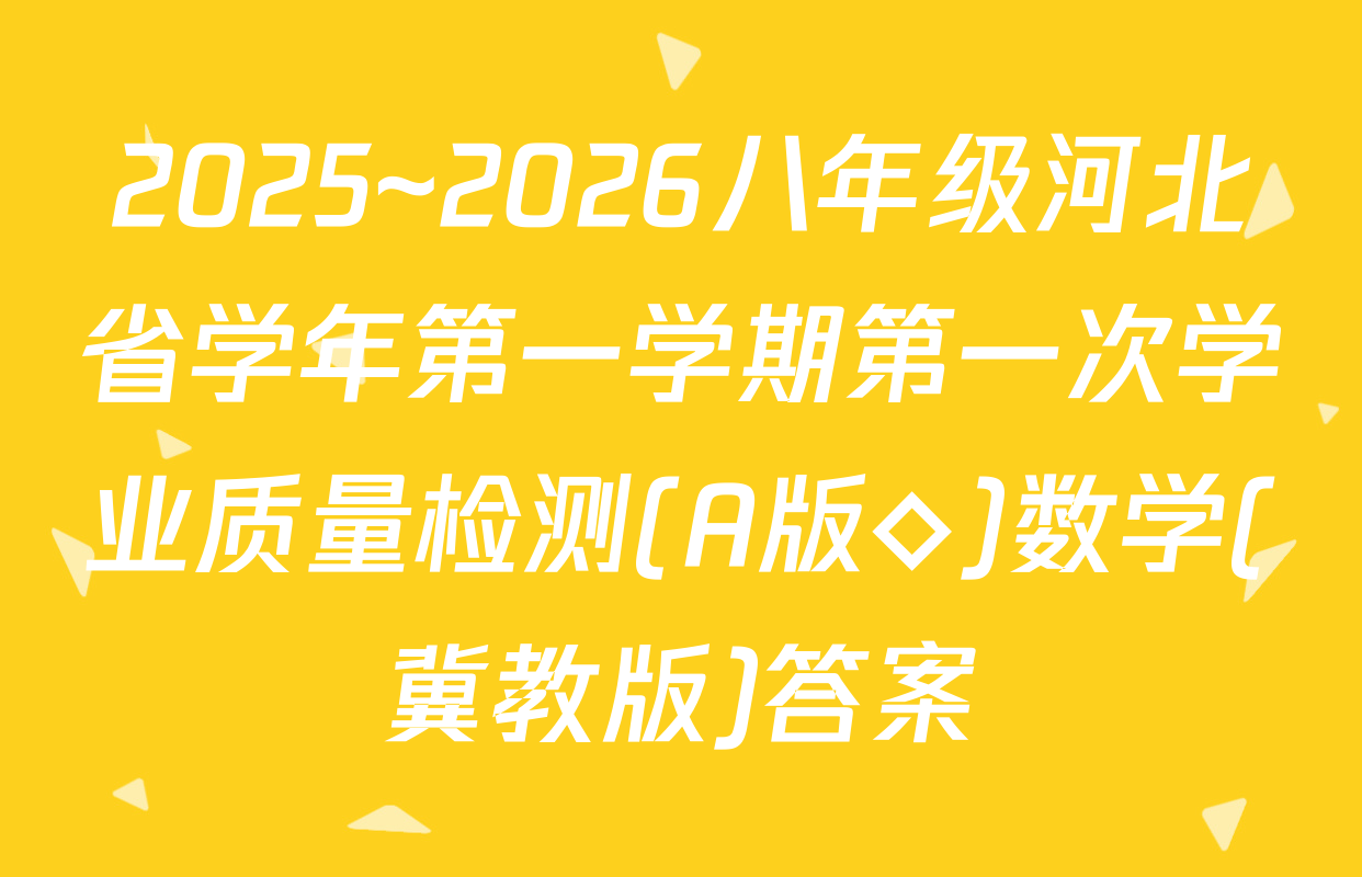 2025~2026八年级河北省学年第一学期第一次学业质量检测(A版◇)数学(冀教版)答案