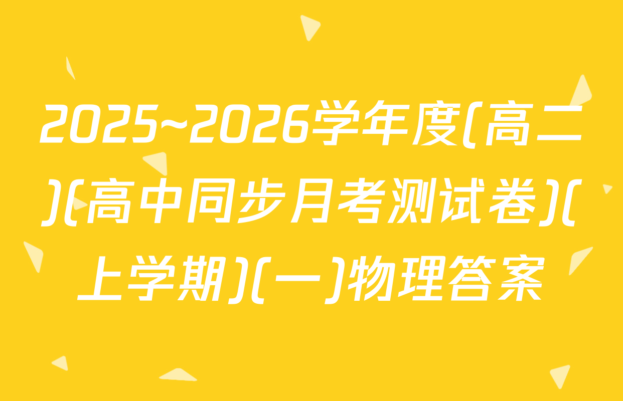 2025~2026学年度(高二)(高中同步月考测试卷)(上学期)(一)物理答案