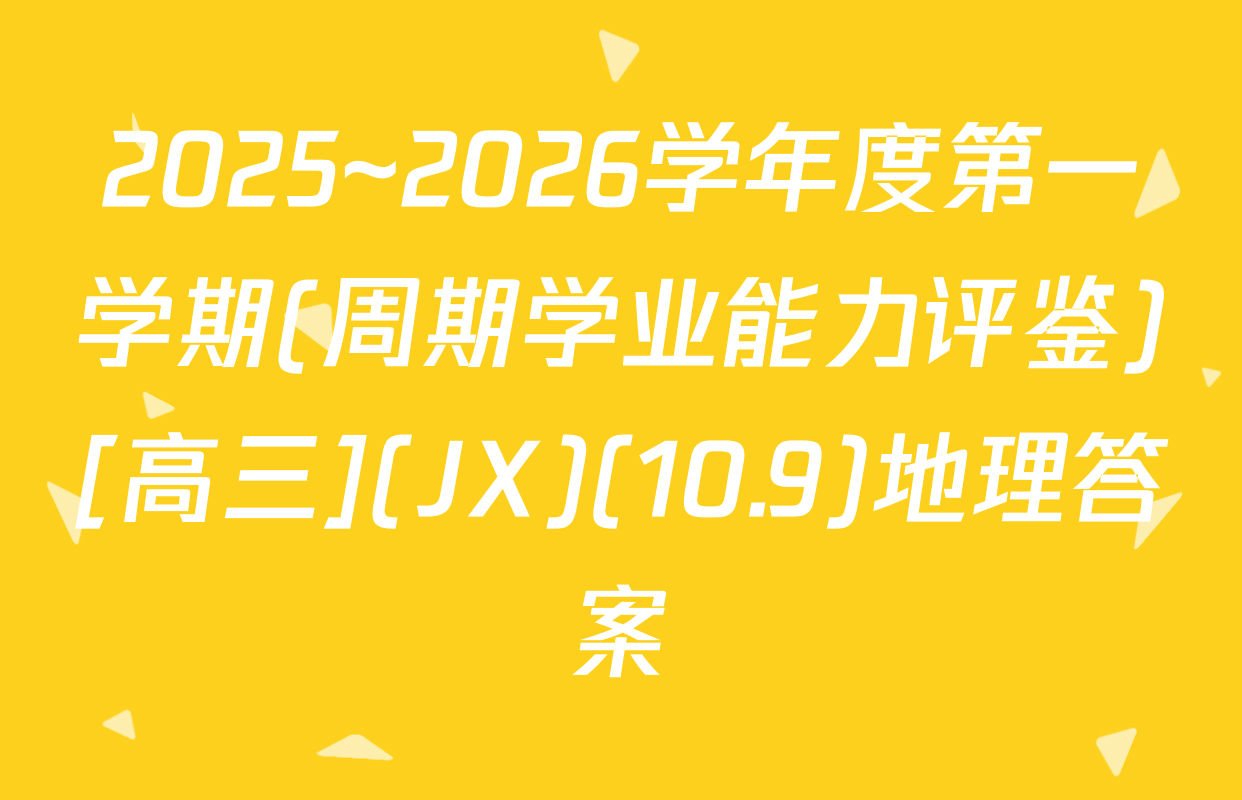 2025~2026学年度第一学期(周期学业能力评鉴)[高三](JX)(10.9)地理答案