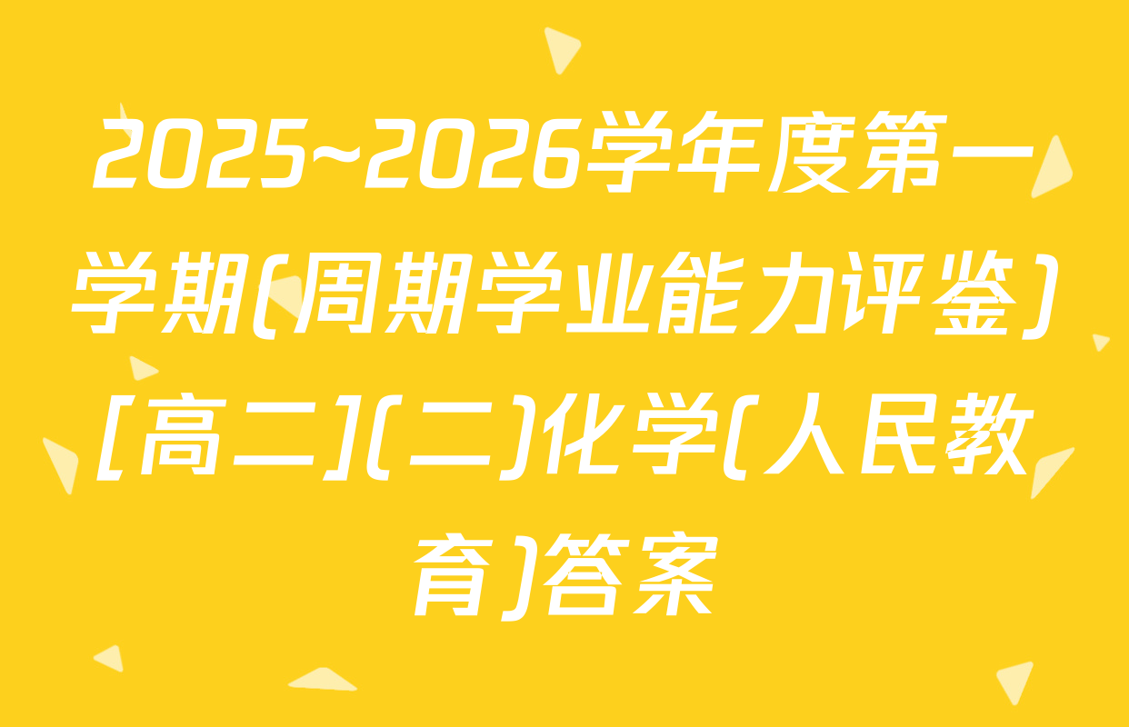 2025~2026学年度第一学期(周期学业能力评鉴)[高二](二)化学(人民教育)答案