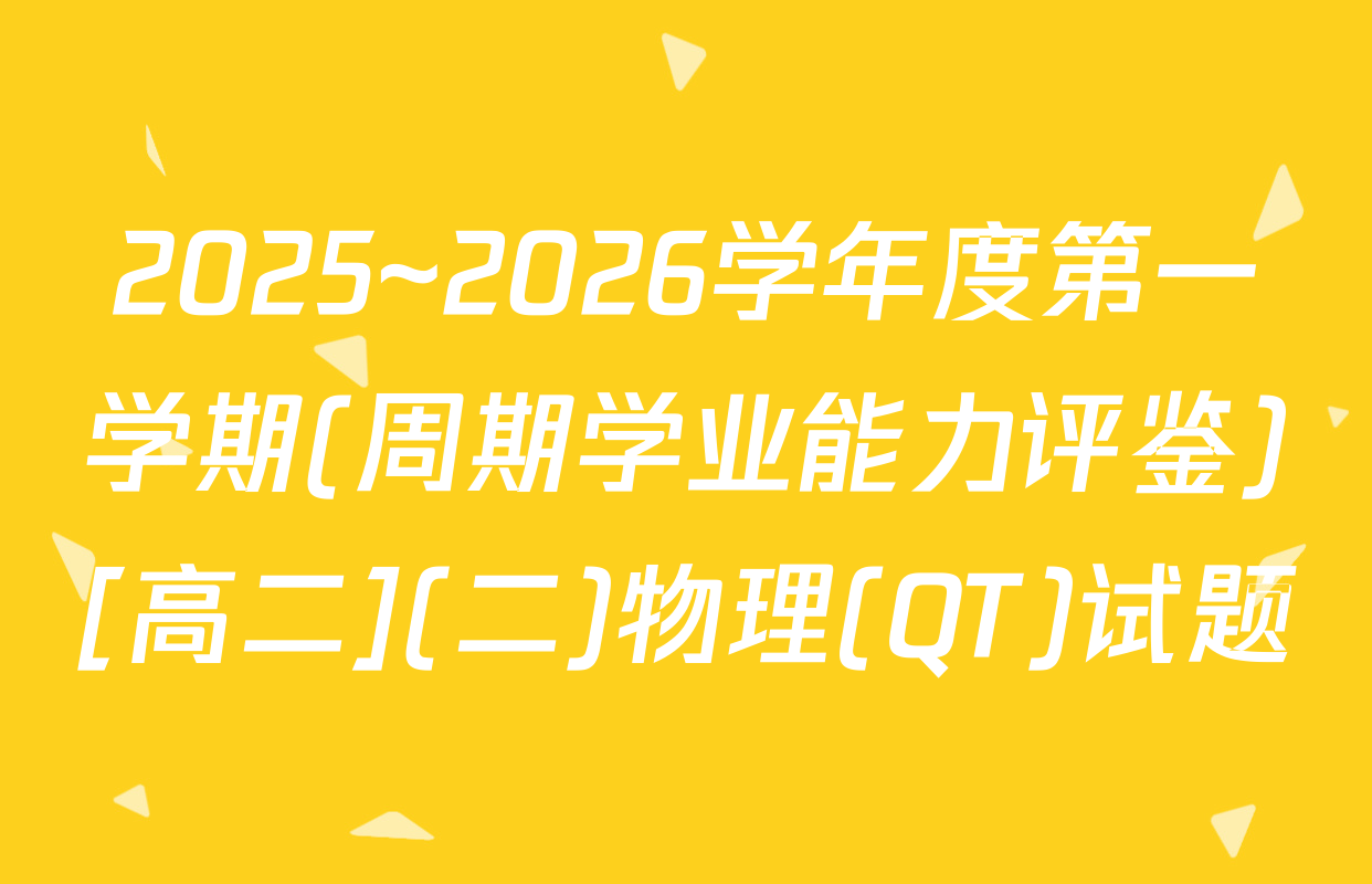 2025~2026学年度第一学期(周期学业能力评鉴)[高二](二)物理(QT)试题