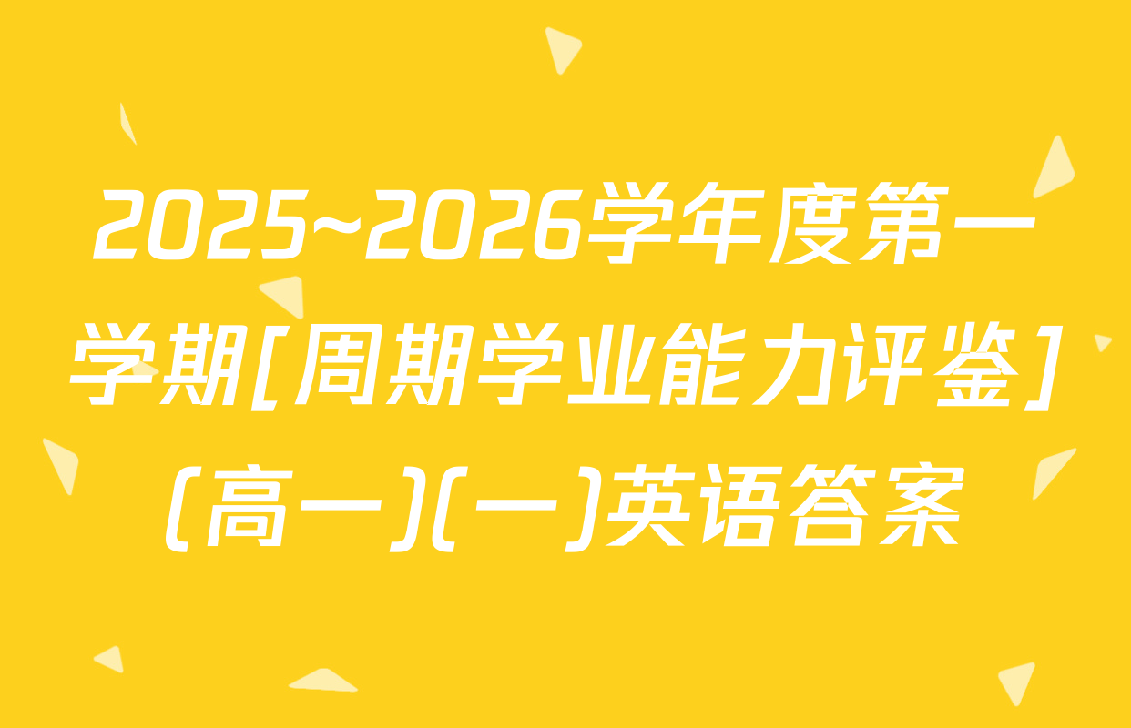 2025~2026学年度第一学期[周期学业能力评鉴](高一)(一)英语答案