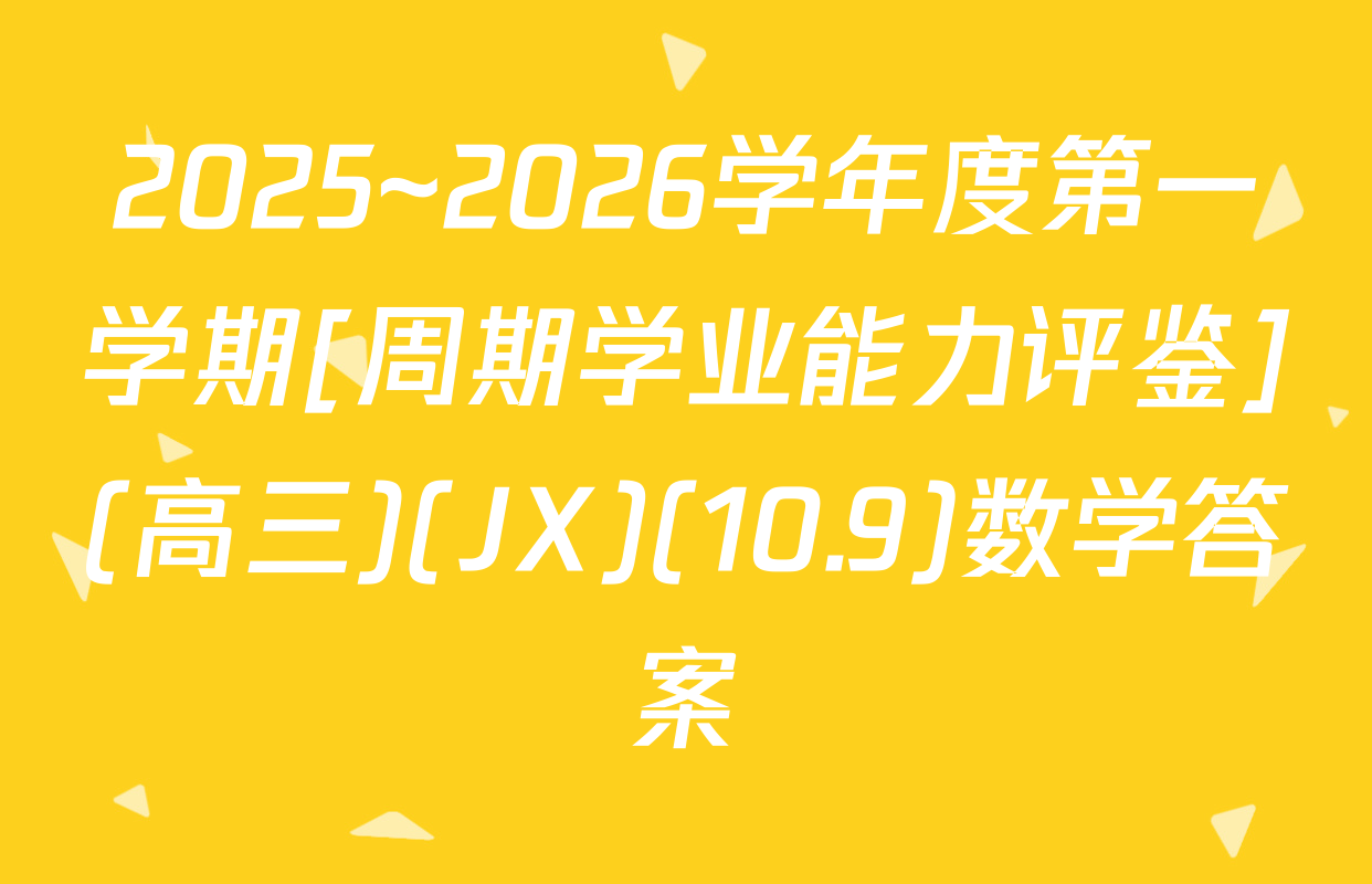 2025~2026学年度第一学期[周期学业能力评鉴](高三)(JX)(10.9)数学答案