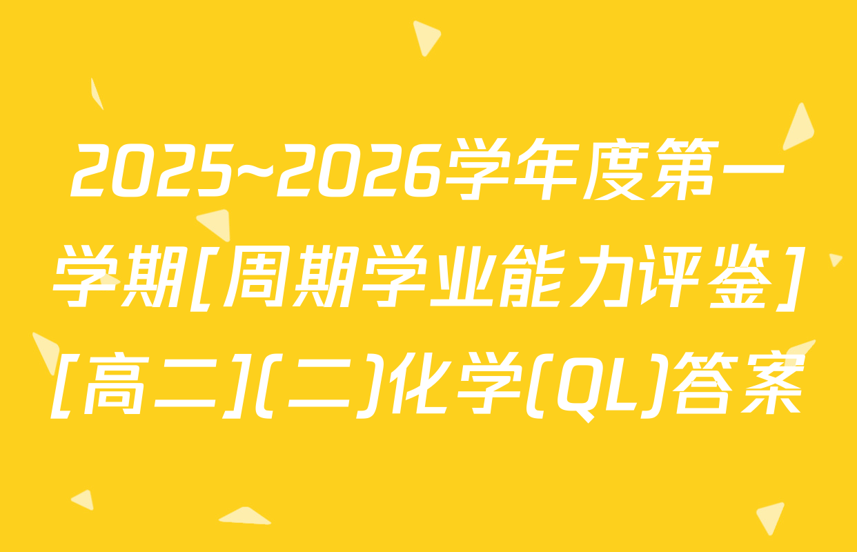 2025~2026学年度第一学期[周期学业能力评鉴][高二](二)化学(QL)答案