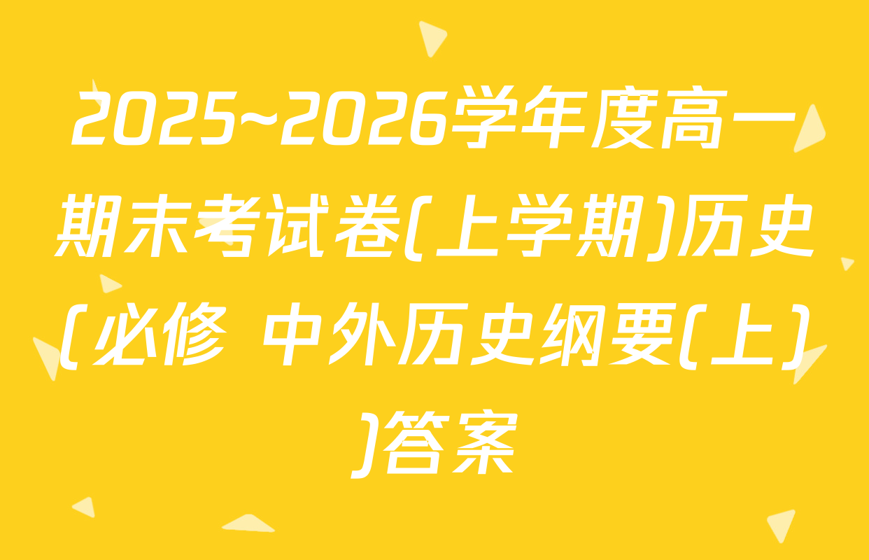 2025~2026学年度高一期末考试卷(上学期)历史(必修 中外历史纲要(上))答案