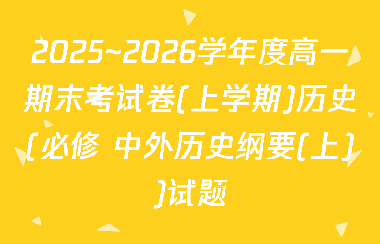 2025~2026学年度高一期末考试卷(上学期)历史(必修 中外历史纲要(上))试题