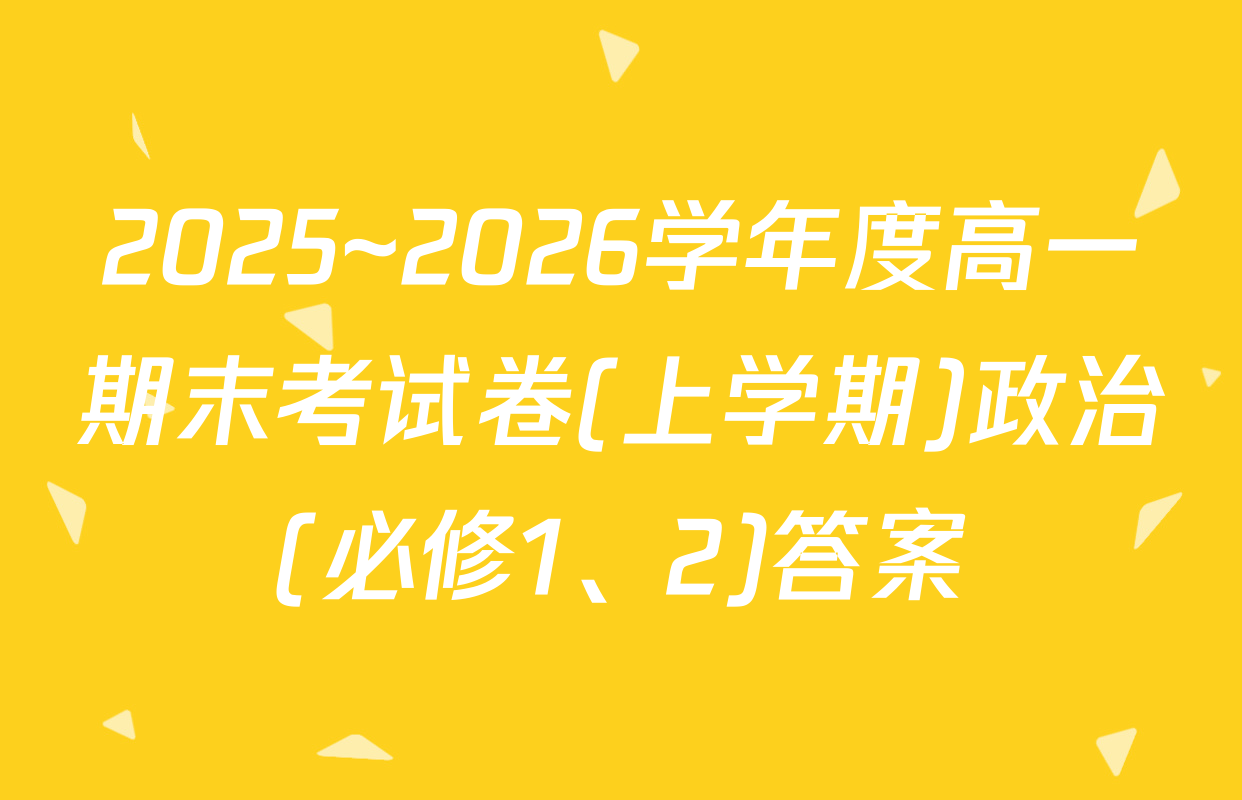 2025~2026学年度高一期末考试卷(上学期)政治(必修1、2)答案