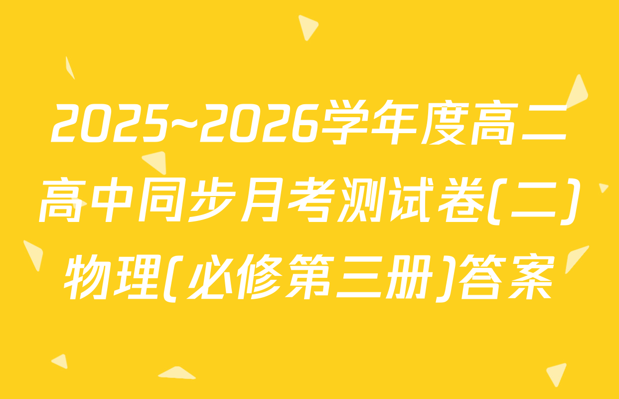 2025~2026学年度高二高中同步月考测试卷(二)物理(必修第三册)答案