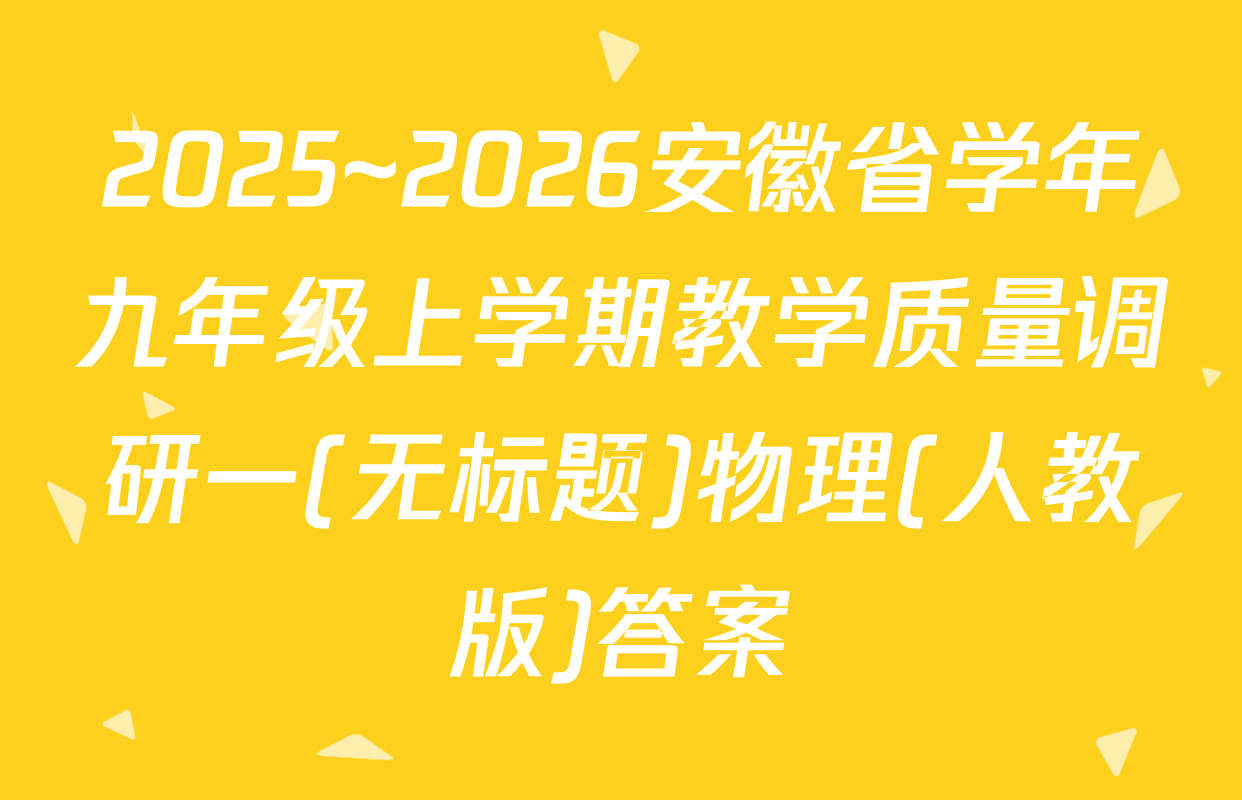 2025~2026安徽省学年九年级上学期教学质量调研一(无标题)物理(人教版)答案