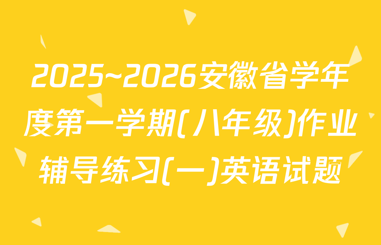 2025~2026安徽省学年度第一学期(八年级)作业辅导练习(一)英语试题