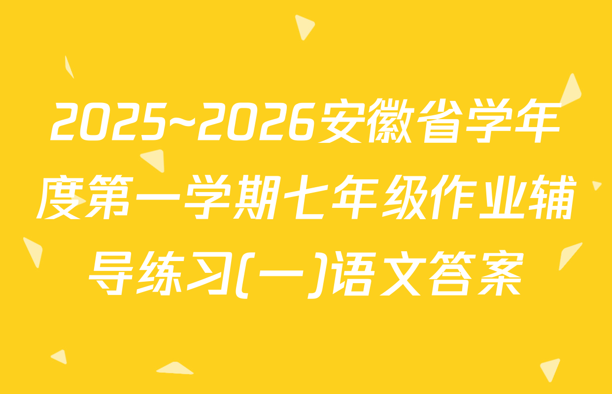 2025~2026安徽省学年度第一学期七年级作业辅导练习(一)语文答案