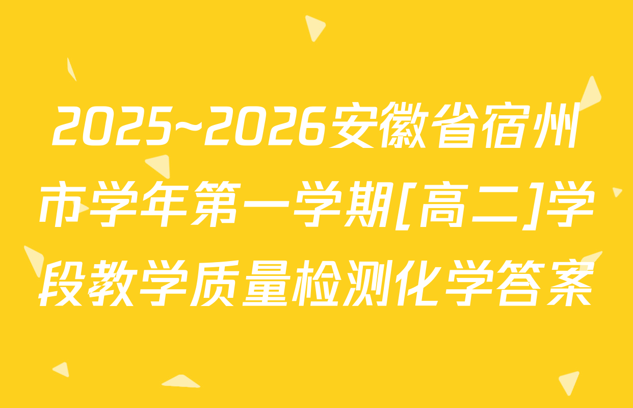 2025~2026安徽省宿州市学年第一学期[高二]学段教学质量检测化学答案