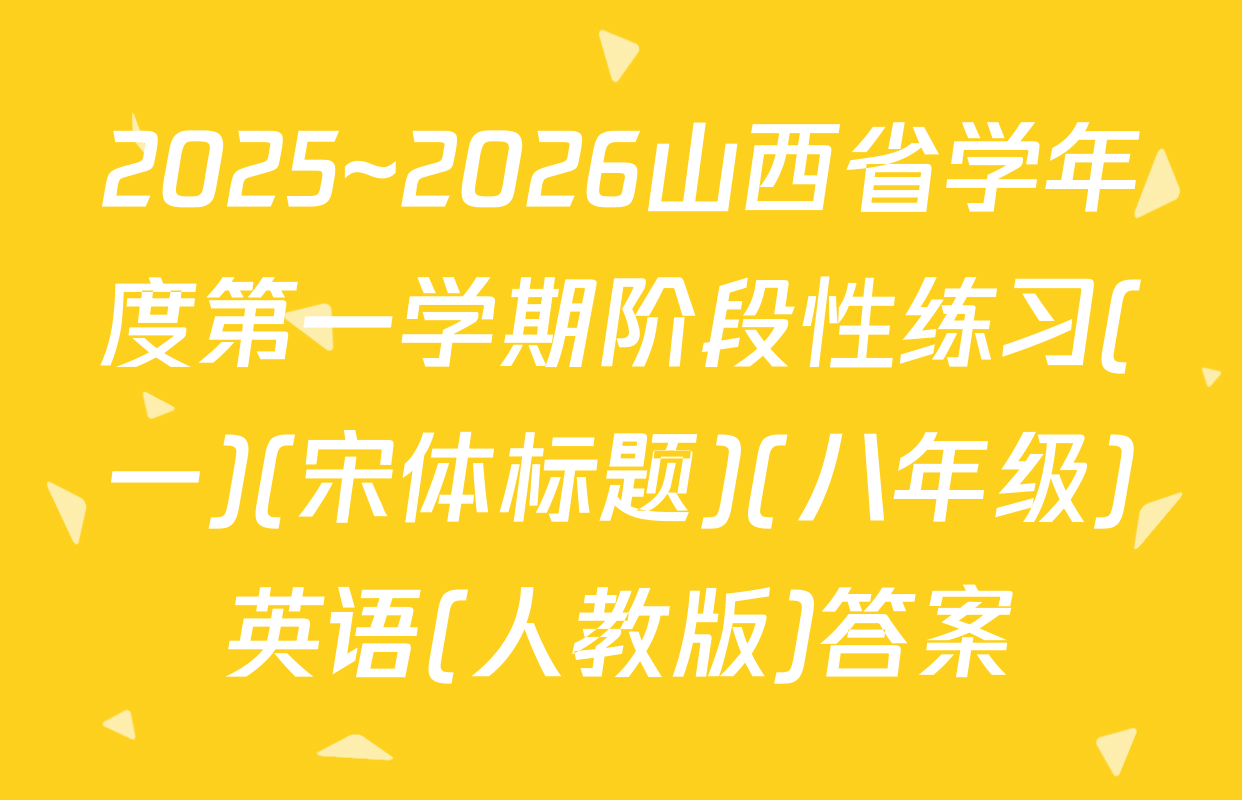 2025~2026山西省学年度第一学期阶段性练习(一)(宋体标题)(八年级)英语(人教版)答案