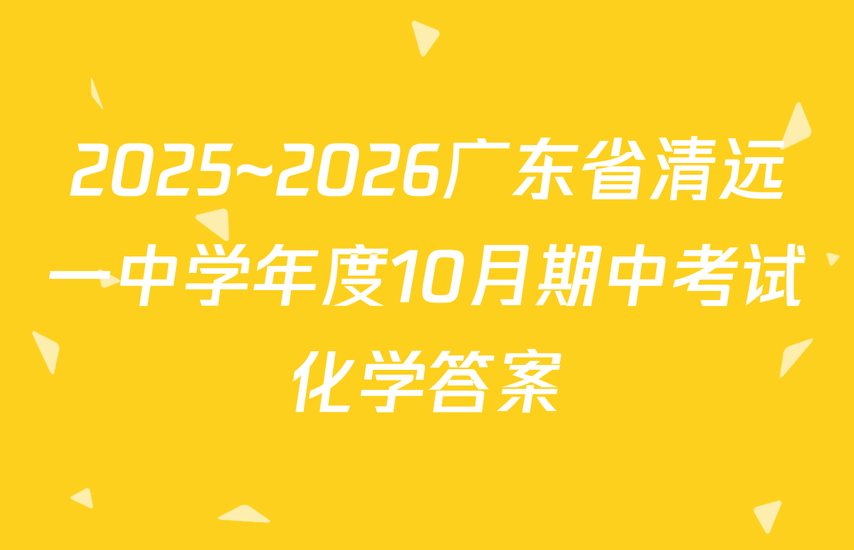 2025~2026广东省清远一中学年度10月期中考试化学答案