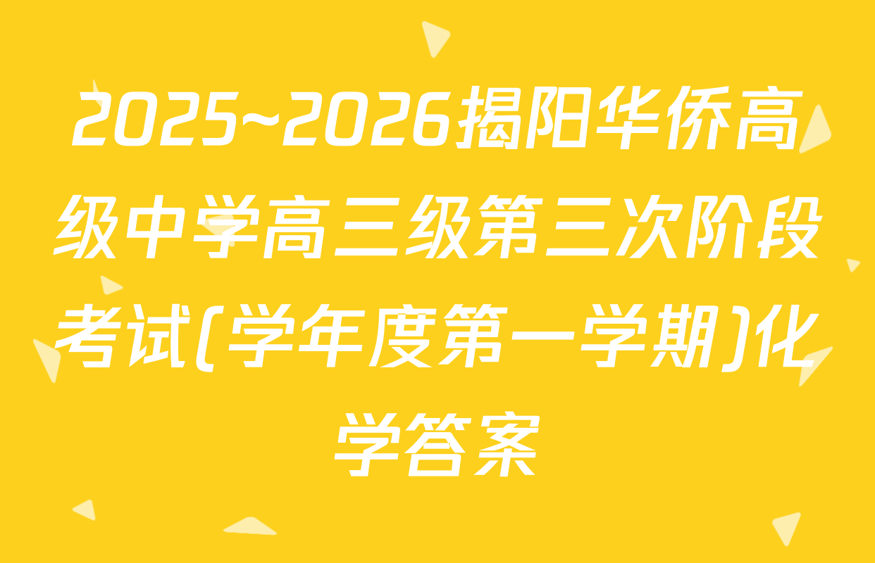 2025~2026揭阳华侨高级中学高三级第三次阶段考试(学年度第一学期)化学答案