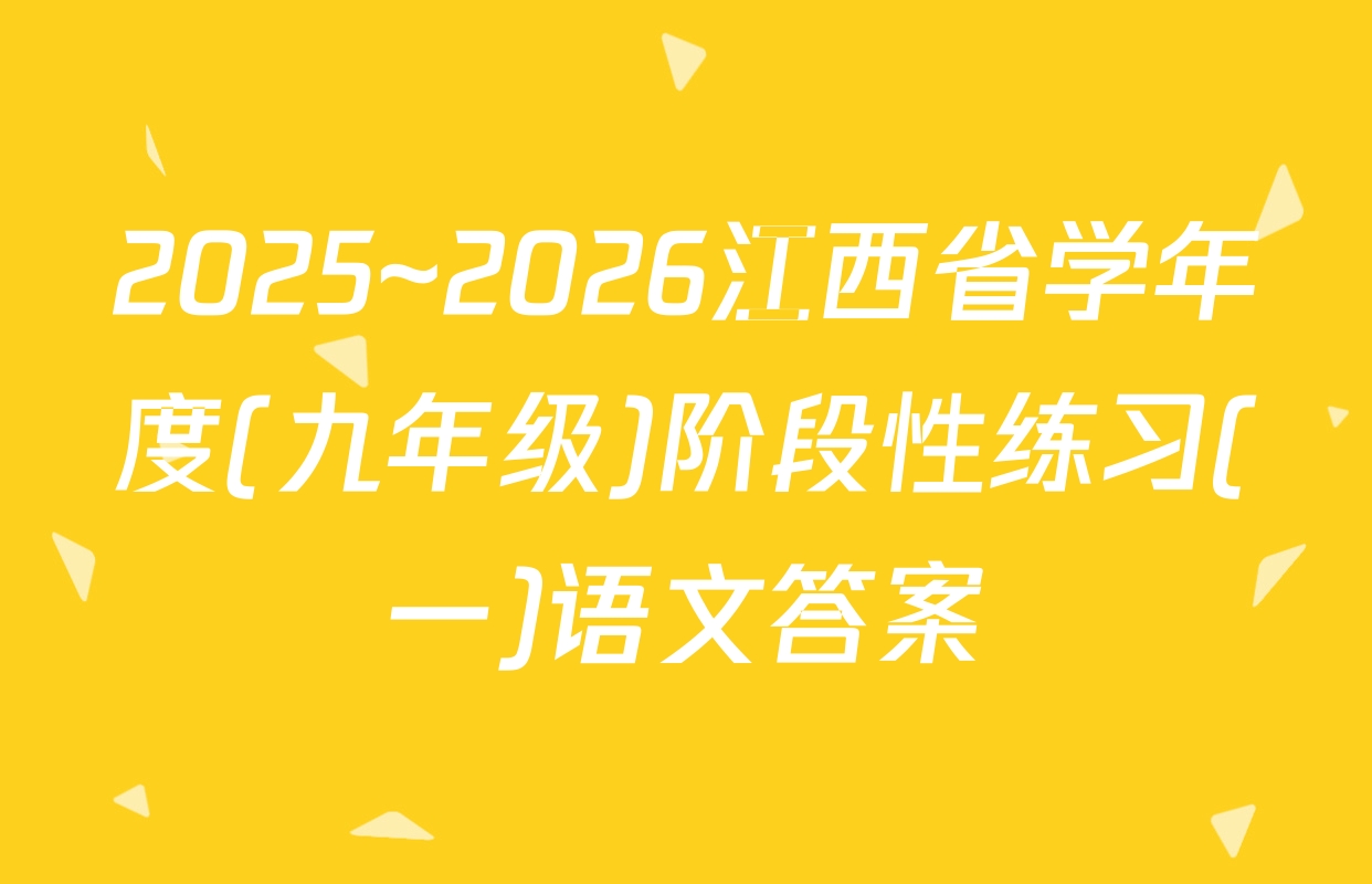 2025~2026江西省学年度(九年级)阶段性练习(一)语文答案