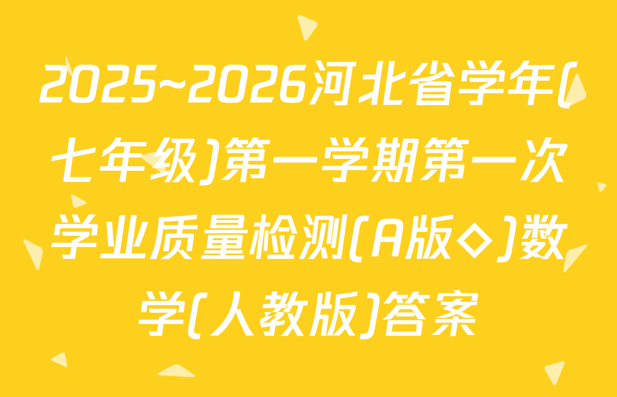 2025~2026河北省学年(七年级)第一学期第一次学业质量检测(A版◇)数学(人教版)答案