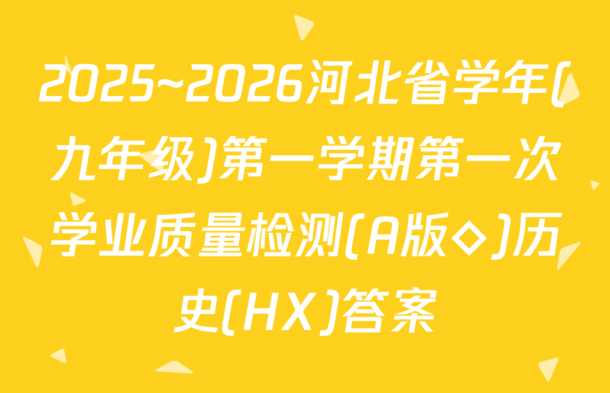 2025~2026河北省学年(九年级)第一学期第一次学业质量检测(A版◇)历史(HX)答案