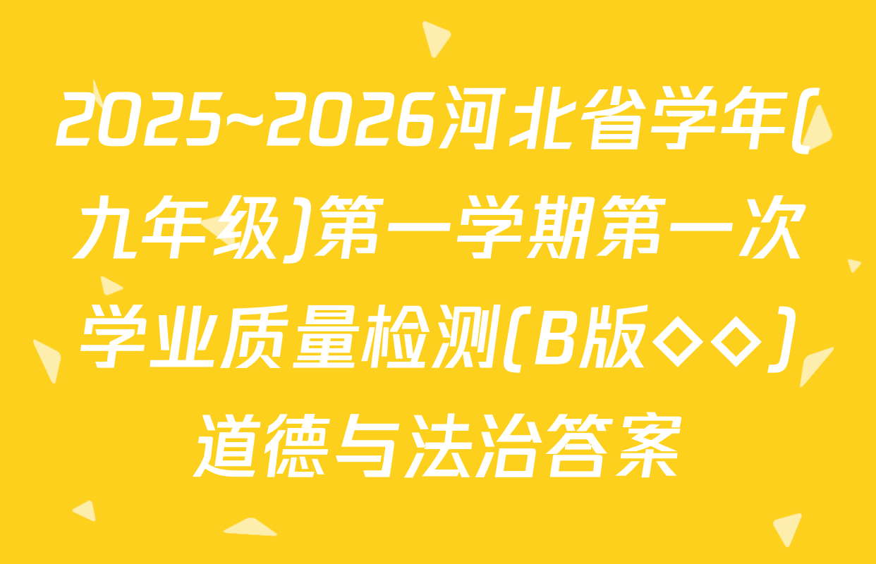 2025~2026河北省学年(九年级)第一学期第一次学业质量检测(B版◇◇)道德与法治答案