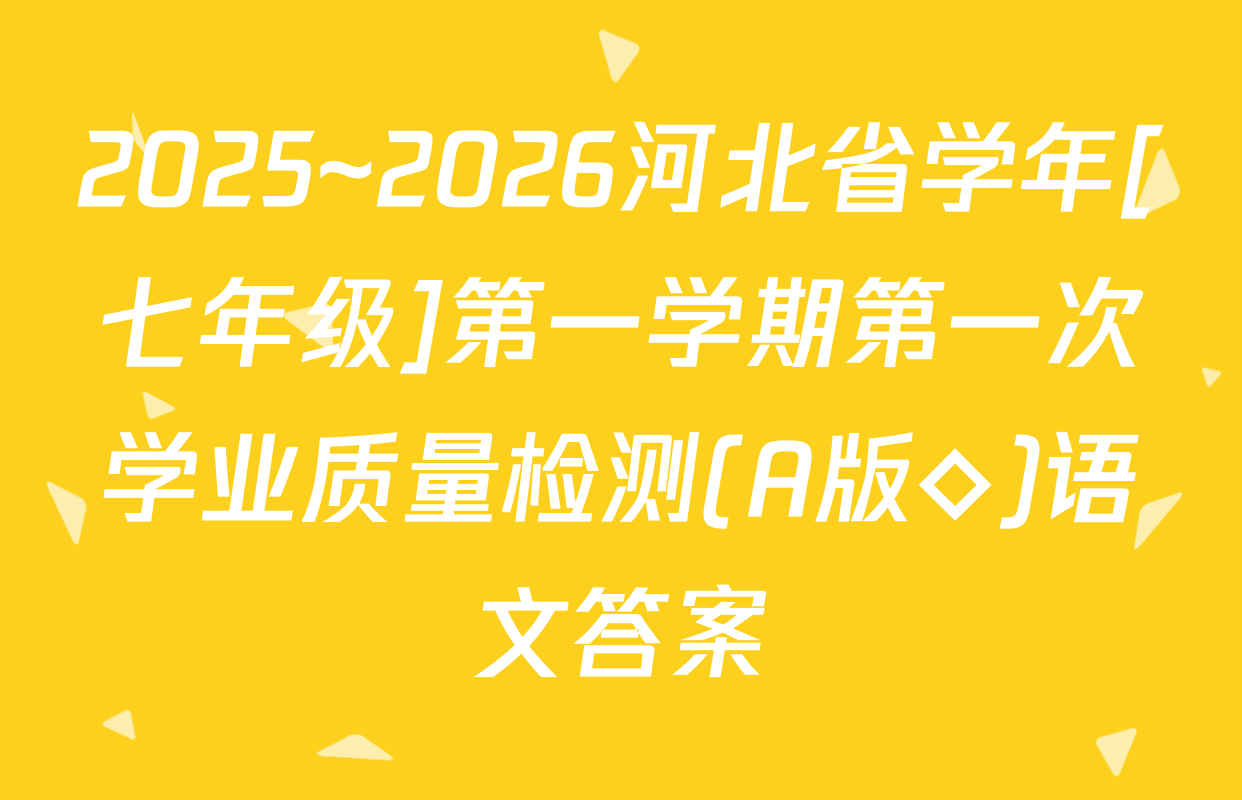 2025~2026河北省学年[七年级]第一学期第一次学业质量检测(A版◇)语文答案
