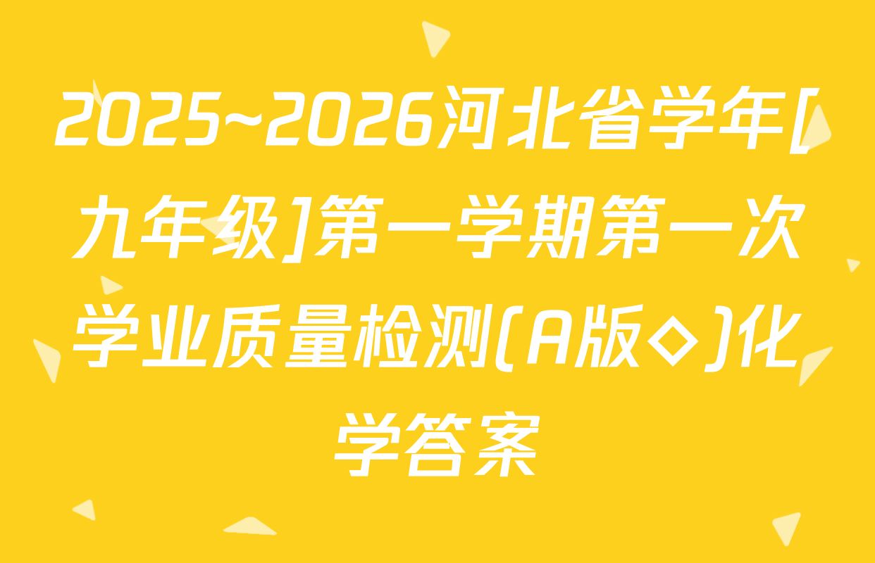 2025~2026河北省学年[九年级]第一学期第一次学业质量检测(A版◇)化学答案