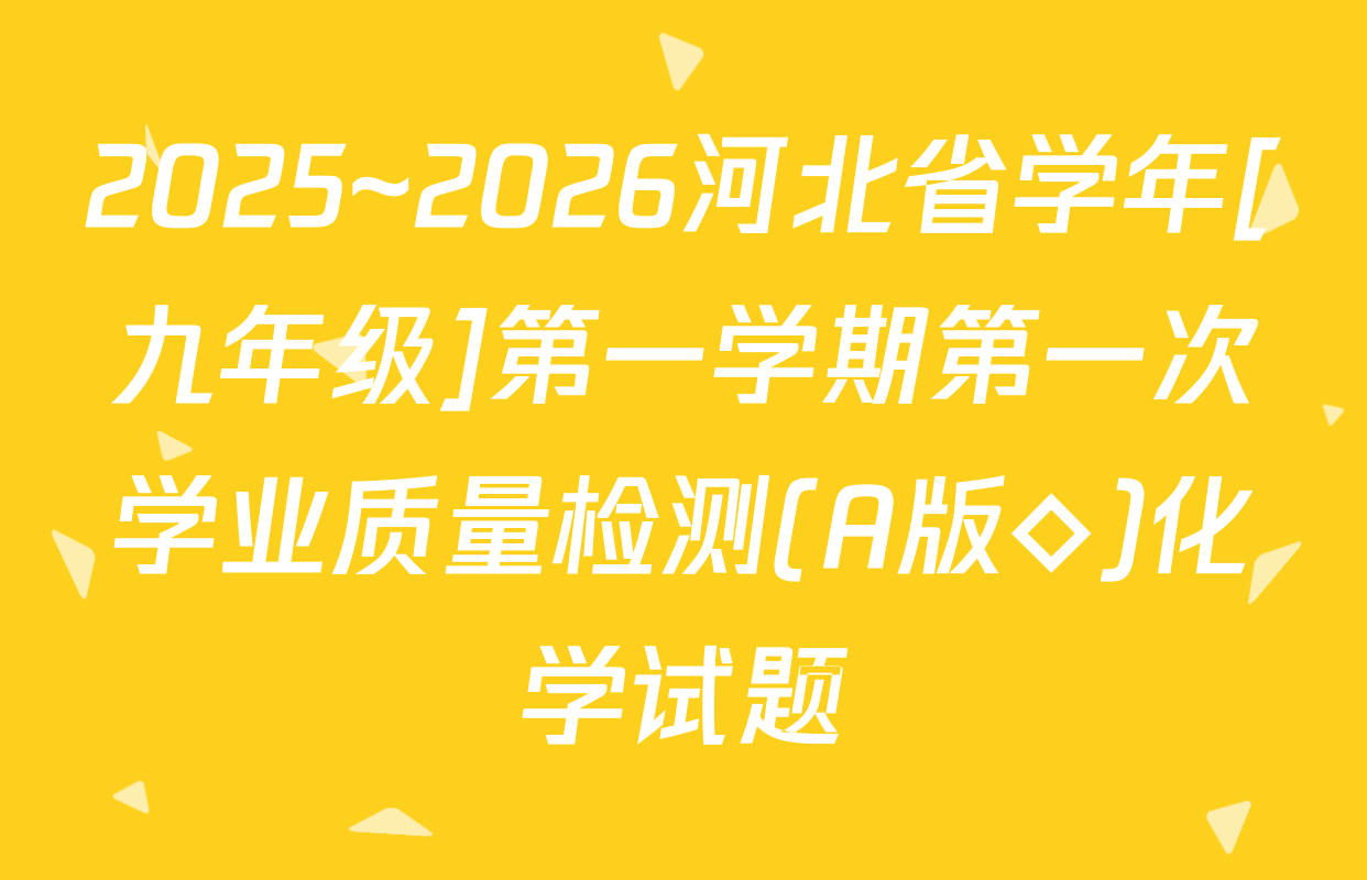 2025~2026河北省学年[九年级]第一学期第一次学业质量检测(A版◇)化学试题