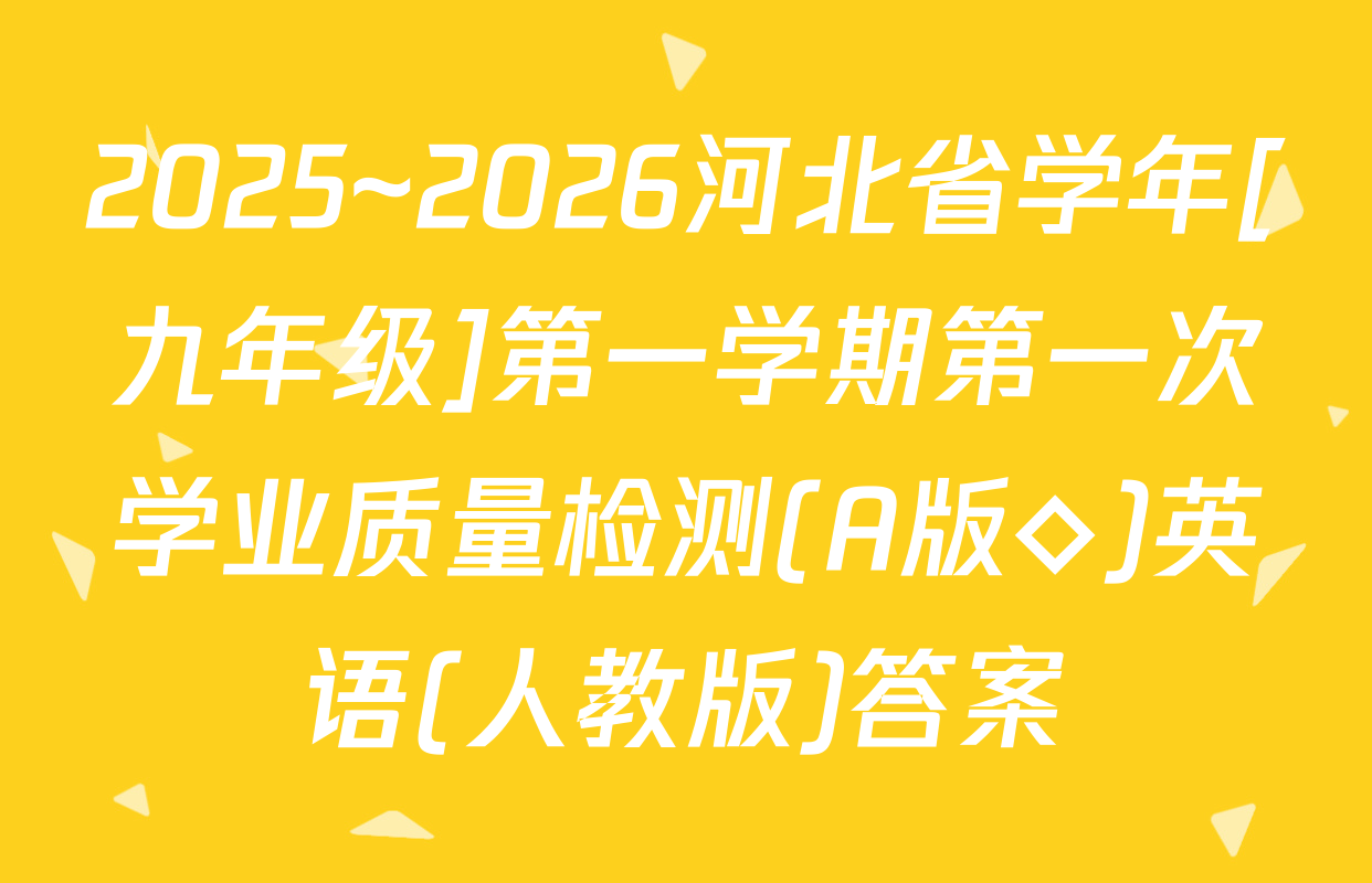 2025~2026河北省学年[九年级]第一学期第一次学业质量检测(A版◇)英语(人教版)答案