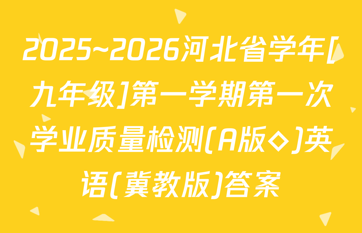 2025~2026河北省学年[九年级]第一学期第一次学业质量检测(A版◇)英语(冀教版)答案