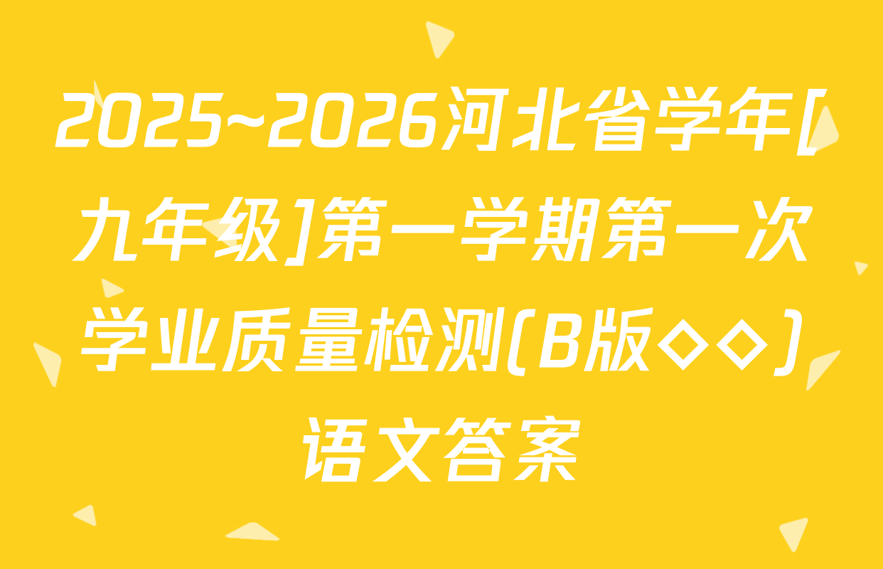 2025~2026河北省学年[九年级]第一学期第一次学业质量检测(B版◇◇)语文答案