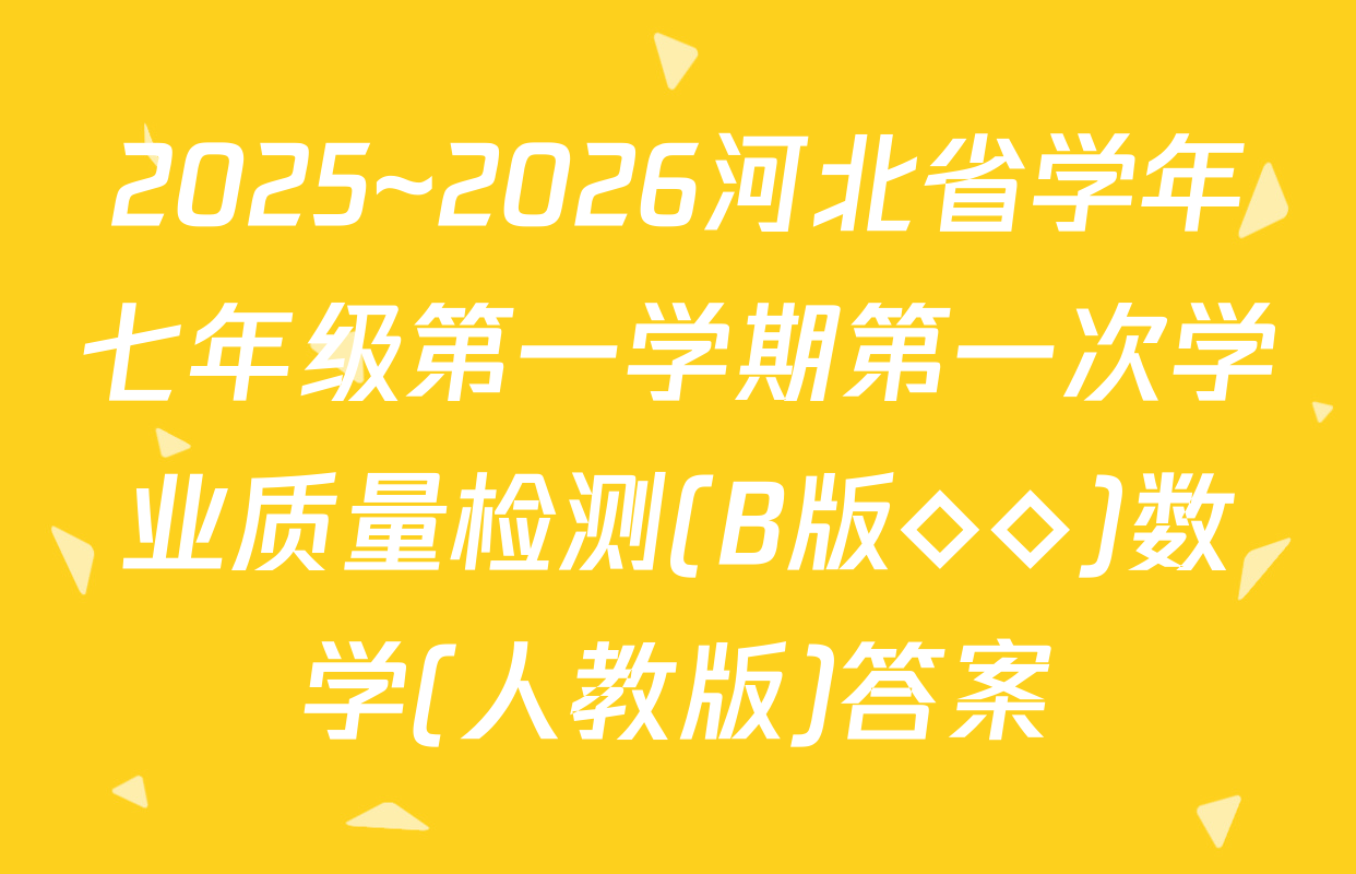 2025~2026河北省学年七年级第一学期第一次学业质量检测(B版◇◇)数学(人教版)答案