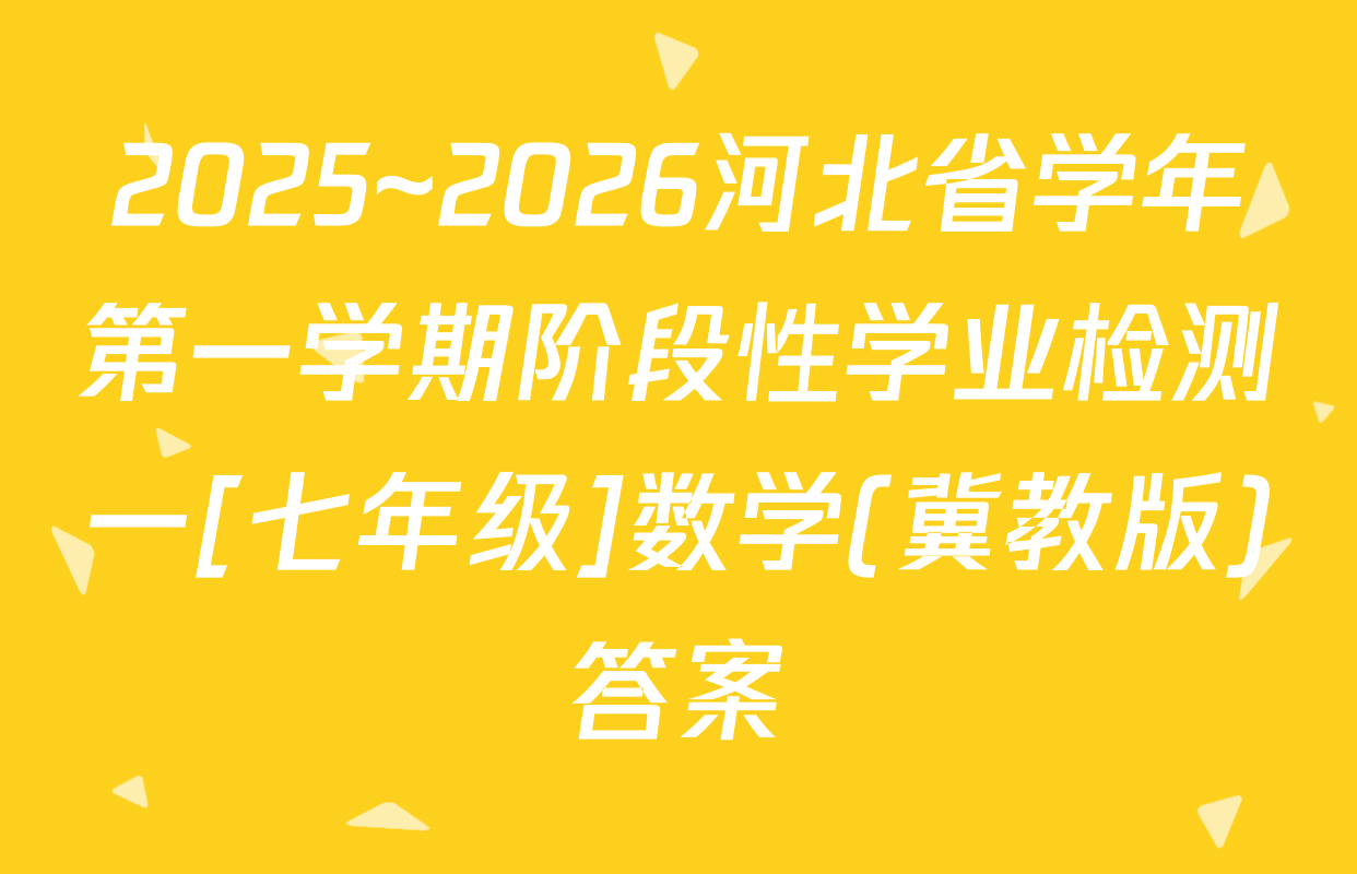 2025~2026河北省学年第一学期阶段性学业检测一[七年级]数学(冀教版)答案