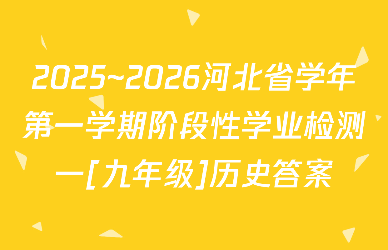 2025~2026河北省学年第一学期阶段性学业检测一[九年级]历史答案