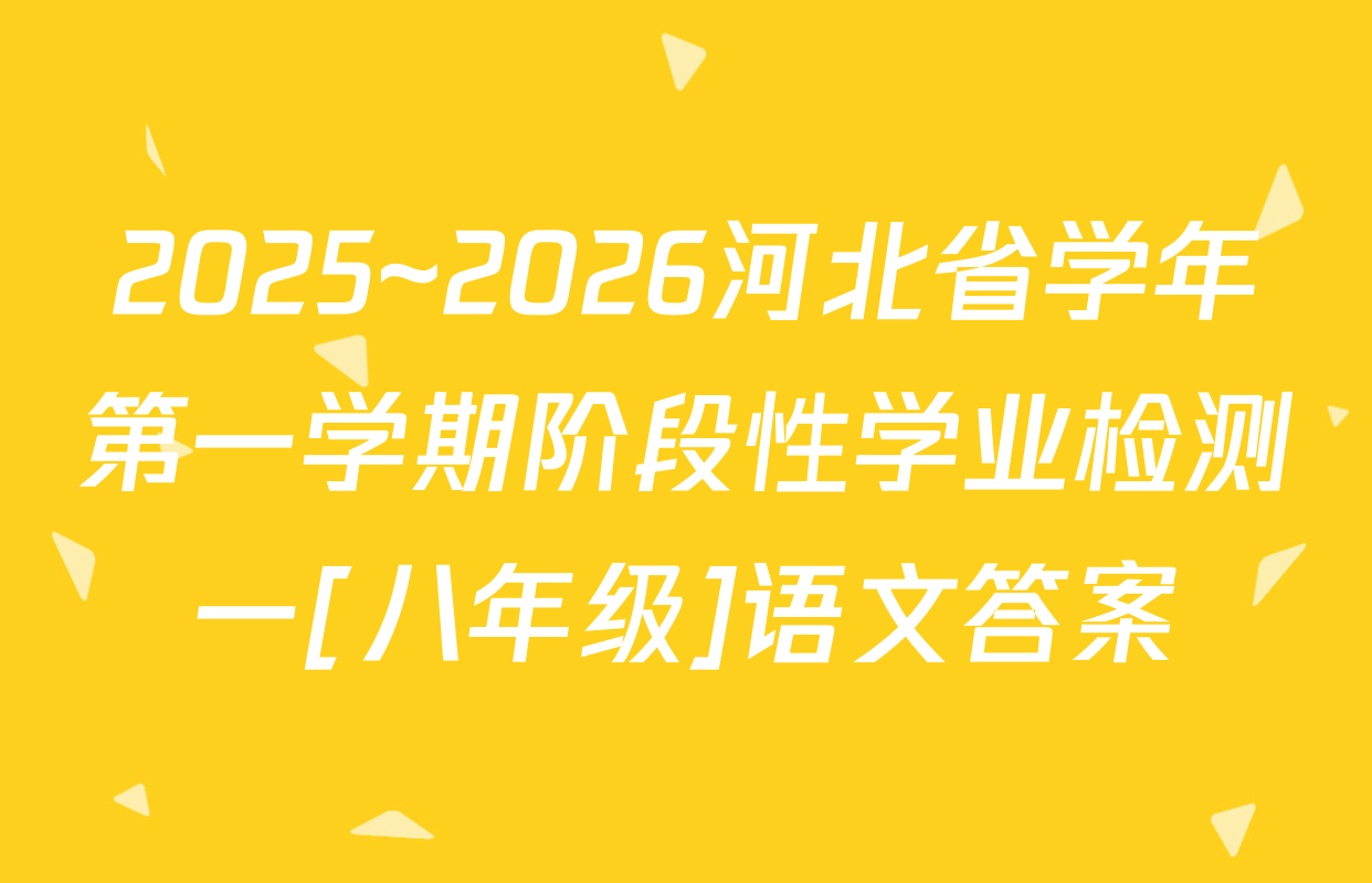2025~2026河北省学年第一学期阶段性学业检测一[八年级]语文答案