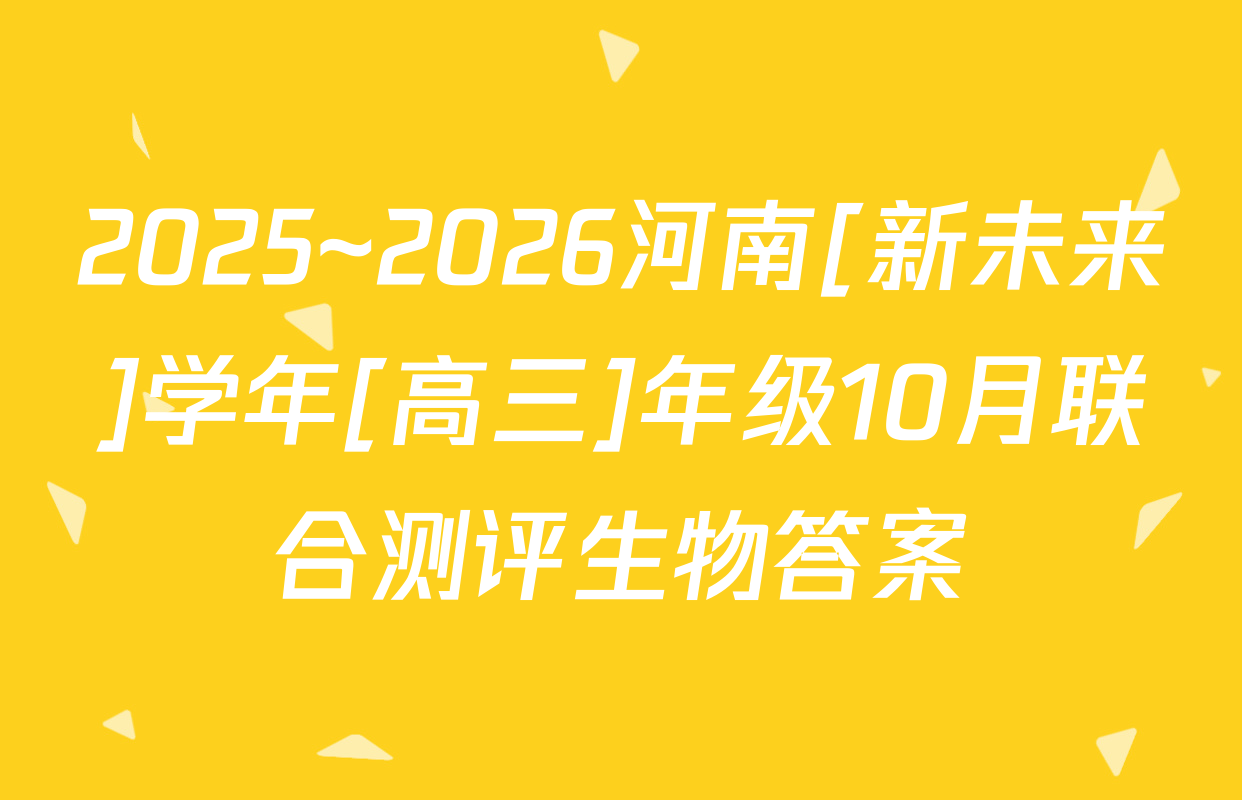 2025~2026河南[新未来]学年[高三]年级10月联合测评生物答案