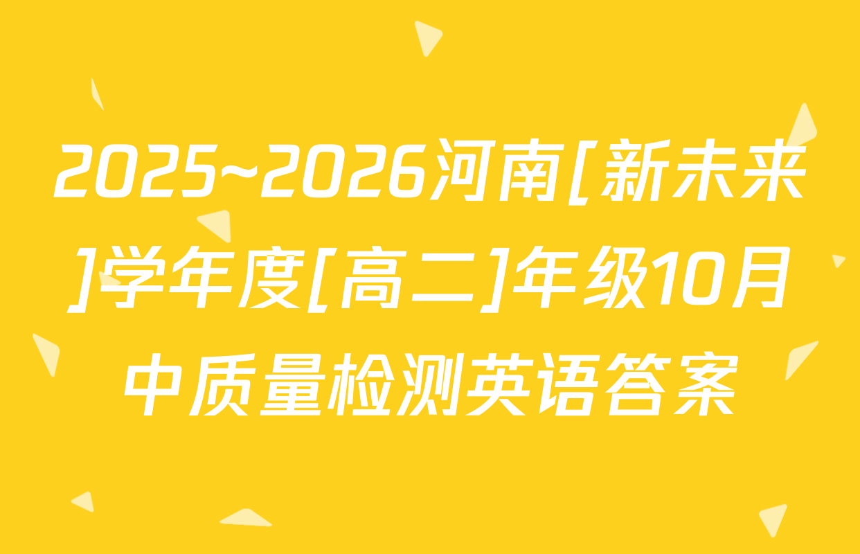 2025~2026河南[新未来]学年度[高二]年级10月中质量检测英语答案