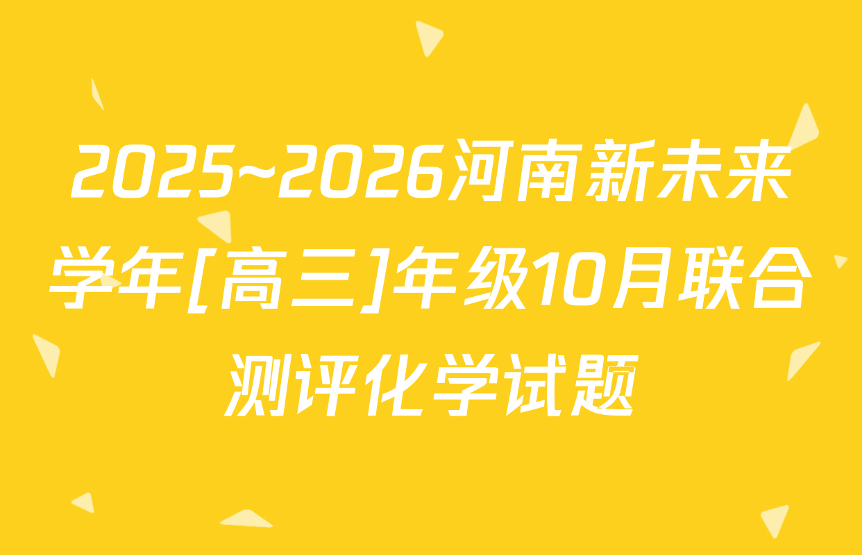 2025~2026河南新未来学年[高三]年级10月联合测评化学试题