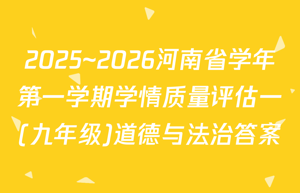 2025~2026河南省学年第一学期学情质量评估一(九年级)道德与法治答案