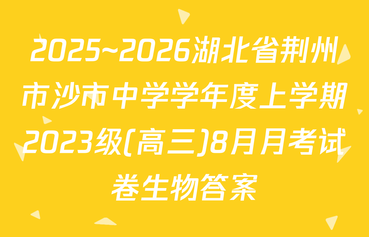 2025~2026湖北省荆州市沙市中学学年度上学期2023级(高三)8月月考试卷生物答案