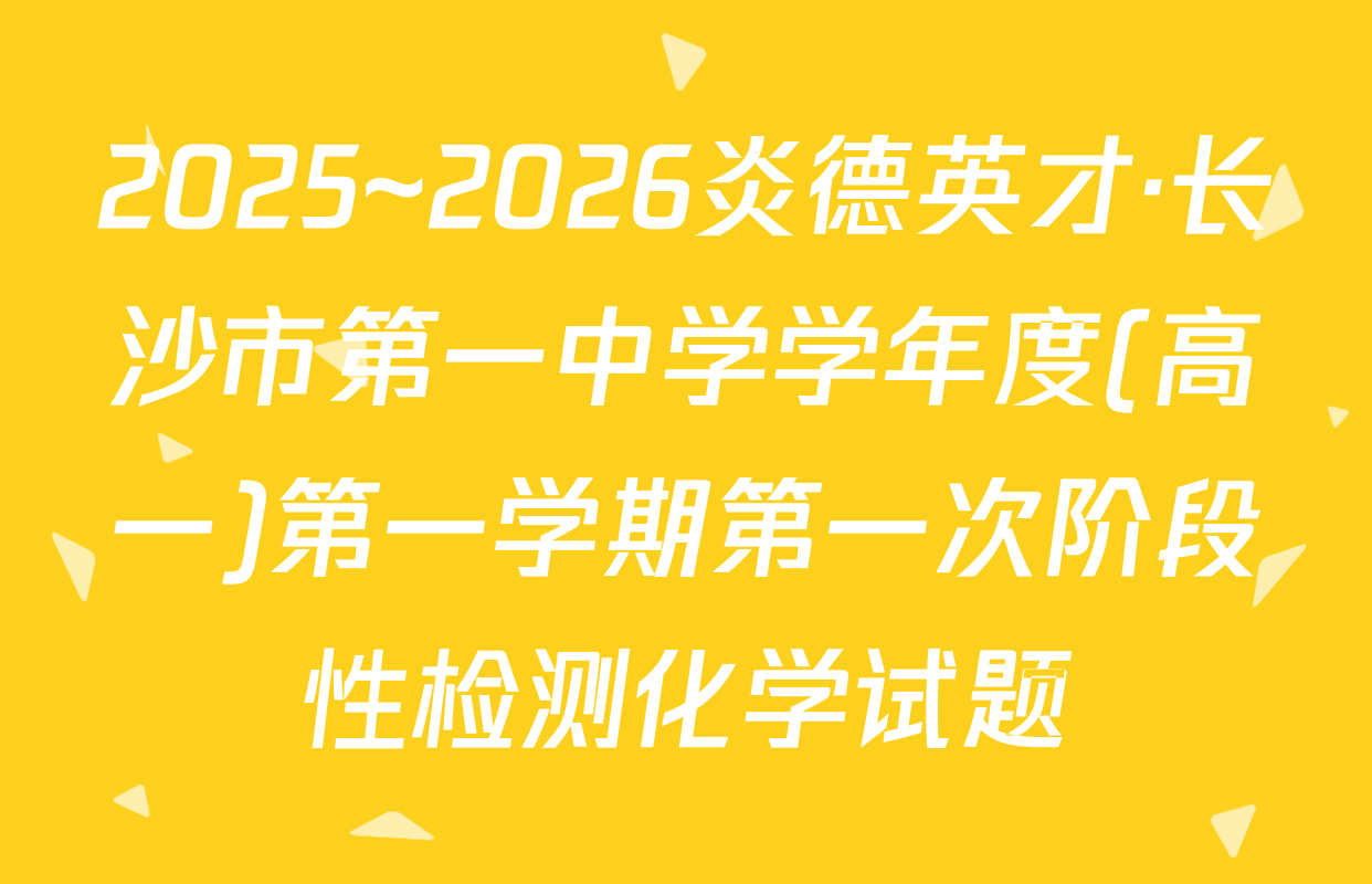2025~2026炎德英才·长沙市第一中学学年度(高一)第一学期第一次阶段性检测化学试题