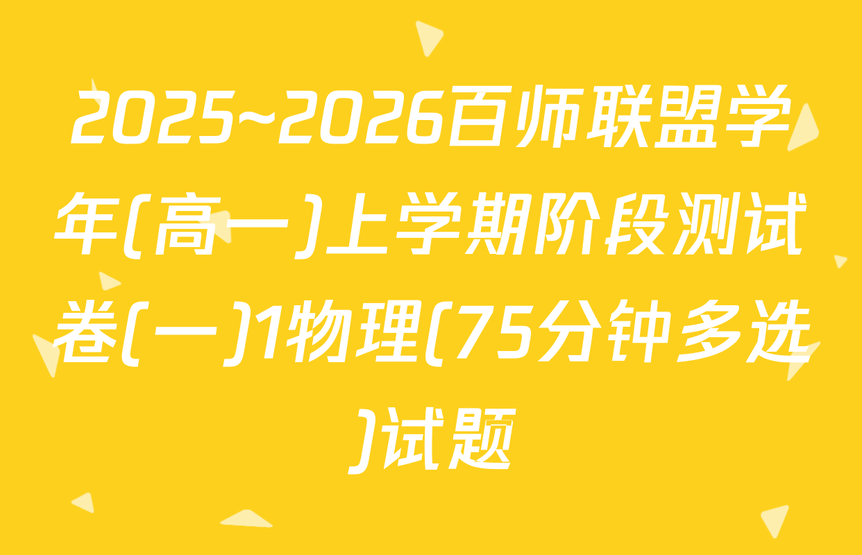 2025~2026百师联盟学年(高一)上学期阶段测试卷(一)1物理(75分钟多选)试题