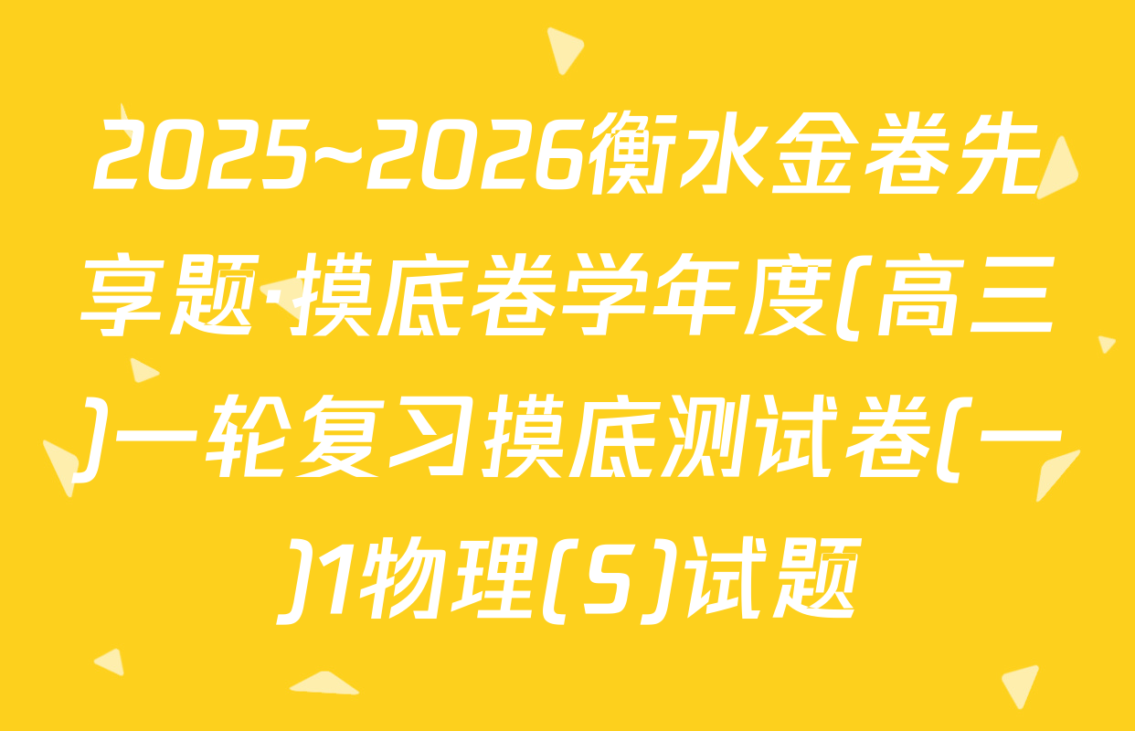 2025~2026衡水金卷先享题·摸底卷学年度(高三)一轮复习摸底测试卷(一)1物理(S)试题