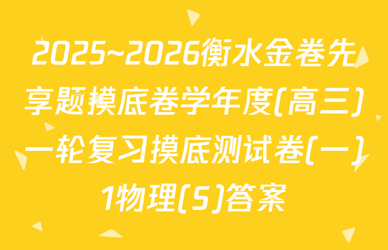 2025~2026衡水金卷先享题摸底卷学年度(高三)一轮复习摸底测试卷(一)1物理(S)答案