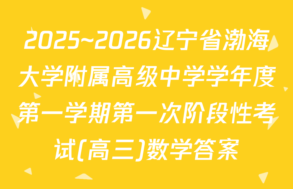 2025~2026辽宁省渤海大学附属高级中学学年度第一学期第一次阶段性考试(高三)数学答案