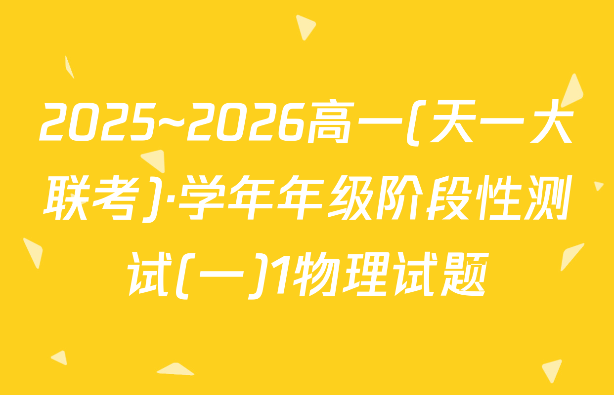 2025~2026高一(天一大联考)·学年年级阶段性测试(一)1物理试题