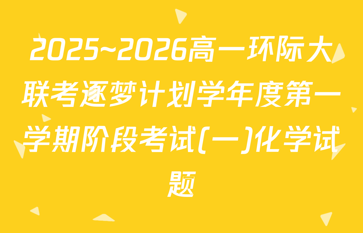 2025~2026高一环际大联考逐梦计划学年度第一学期阶段考试(一)化学试题