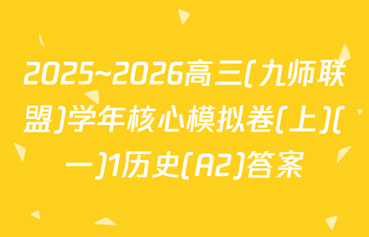 2025~2026高三(九师联盟)学年核心模拟卷(上)(一)1历史(A2)答案